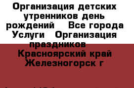 Организация детских утренников,день рождений. - Все города Услуги » Организация праздников   . Красноярский край,Железногорск г.